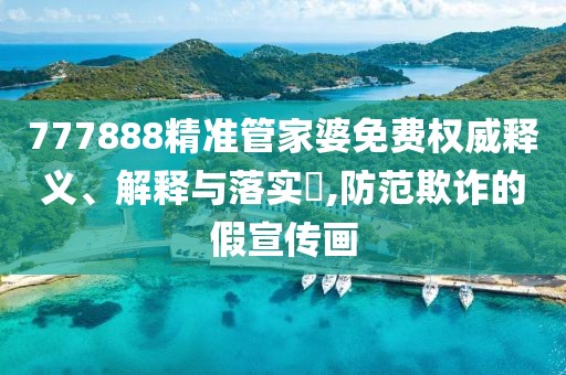 777888精准管家婆免费权威释义、解释与落实​,防范欺诈的假宣传画